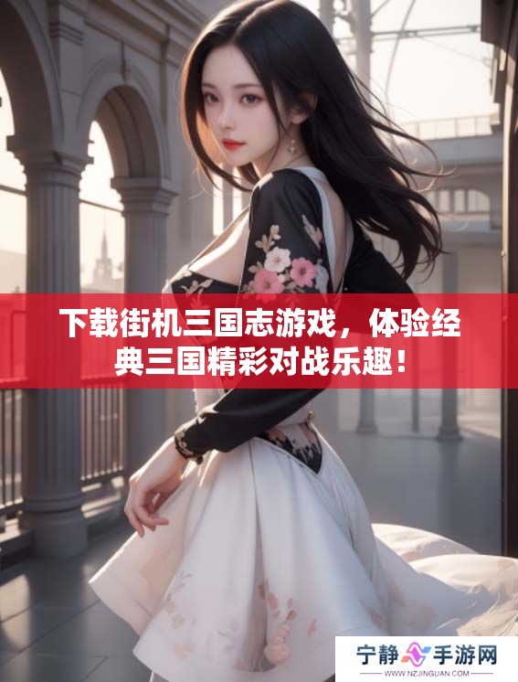 下载街机三国志游戏，体验经典三国精彩对战乐趣！