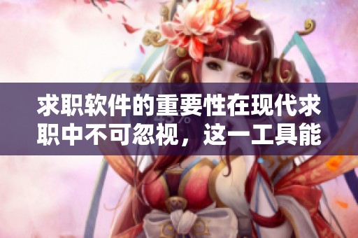 求职软件的重要性在现代求职中不可忽视，这一工具能极大提升求职效率和成功率。