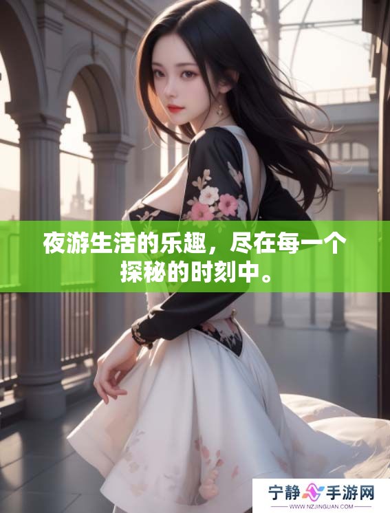夜游生活的乐趣，尽在每一个探秘的时刻中。