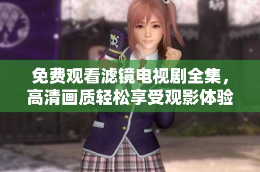 免费观看滤镜电视剧全集，高清画质轻松享受观影体验