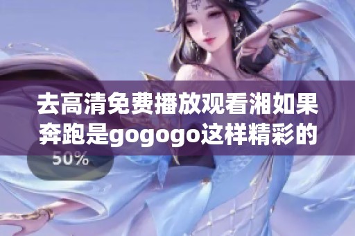 去高清免费播放观看湘如果奔跑是gogogo这样精彩的内容