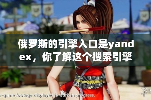 俄罗斯的引擎入口是yandex，你了解这个搜索引擎吗