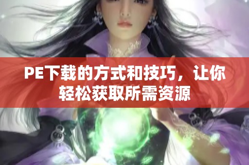 PE下载的方式和技巧，让你轻松获取所需资源