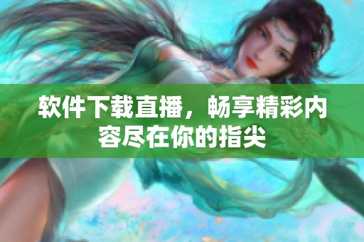 软件下载直播，畅享精彩内容尽在你的指尖