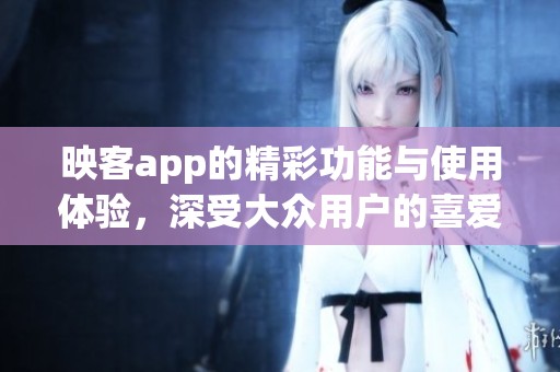 映客app的精彩功能与使用体验，深受大众用户的喜爱和关注