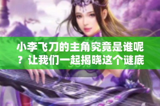 小李飞刀的主角究竟是谁呢？让我们一起揭晓这个谜底吧！