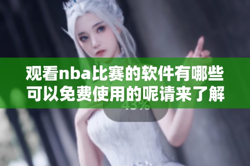 观看nba比赛的软件有哪些可以免费使用的呢请来了解一下吧