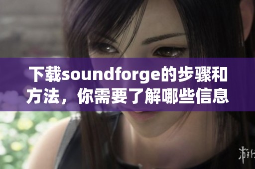 下载soundforge的步骤和方法，你需要了解哪些信息呢