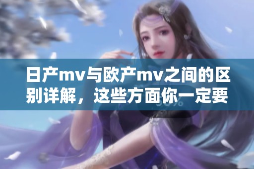 日产mv与欧产mv之间的区别详解，这些方面你一定要了解