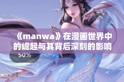 《manwa》在漫画世界中的崛起与其背后深刻的影响力分析