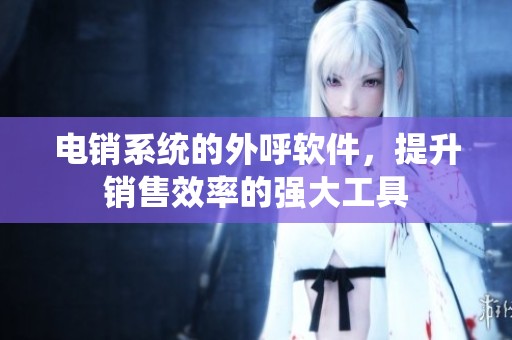 电销系统的外呼软件，提升销售效率的强大工具