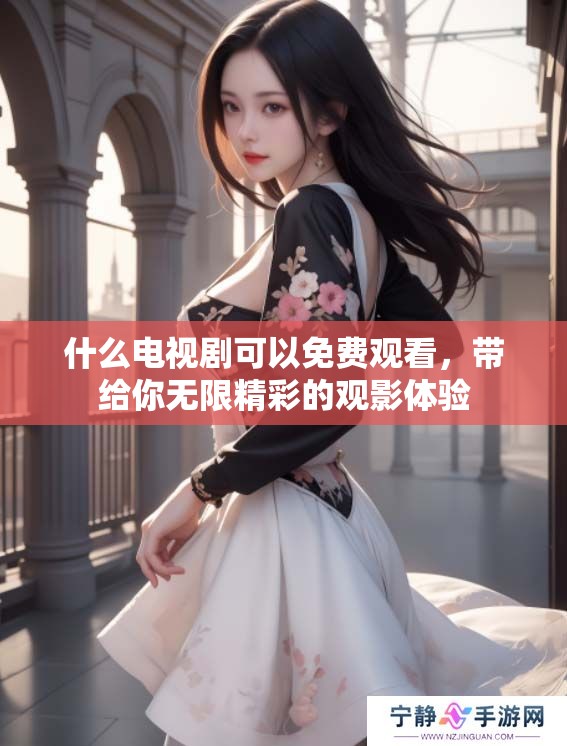什么电视剧可以免费观看，带给你无限精彩的观影体验