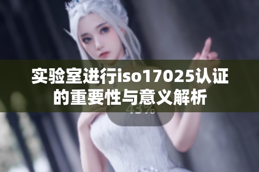 实验室进行iso17025认证的重要性与意义解析