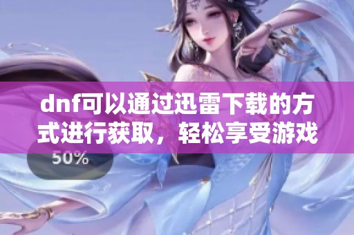 dnf可以通过迅雷下载的方式进行获取，轻松享受游戏乐趣。
