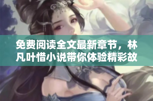 免费阅读全文最新章节，林凡叶惜小说带你体验精彩故事