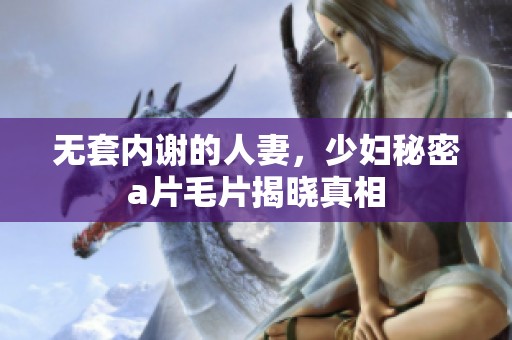 无套内谢的人妻，少妇秘密****揭晓真相