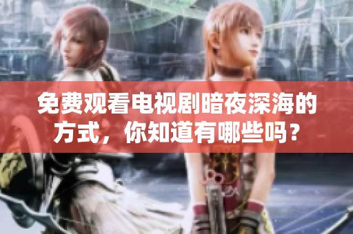 免费观看电视剧暗夜深海的方式，你知道有哪些吗？