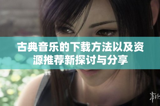古典音乐的下载方法以及资源推荐新探讨与分享