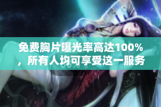 免费胸片曝光率高达100%，所有人均可享受这一服务