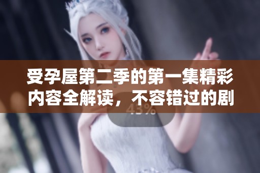 受孕屋第二季的第一集精彩内容全解读，不容错过的剧情与亮点分享