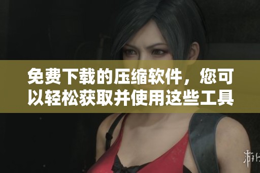 免费下载的压缩软件，您可以轻松获取并使用这些工具进行文件压缩