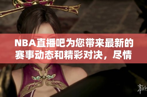 NBA直播吧为您带来最新的赛事动态和精彩对决，尽情享受篮球盛宴！