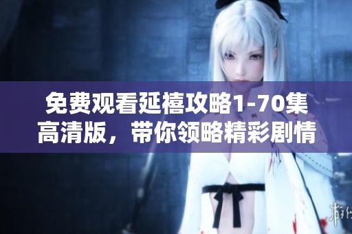 免费观看延禧攻略1-70集高清版，带你领略精彩剧情与绝美画面