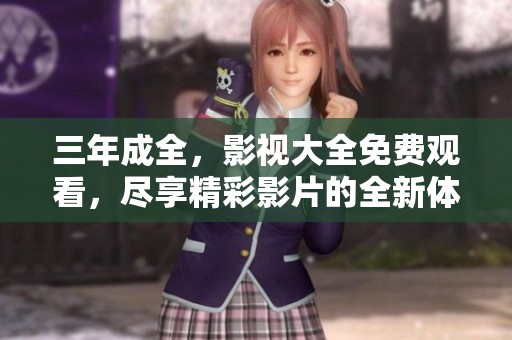 三年成全，影视大全免费观看，尽享精彩影片的全新体验
