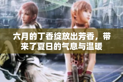 六月的**绽放出芳香，带来了夏日的气息与温暖