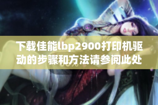 下载佳能lbp2900打印机驱动的步骤和方法请参阅此处