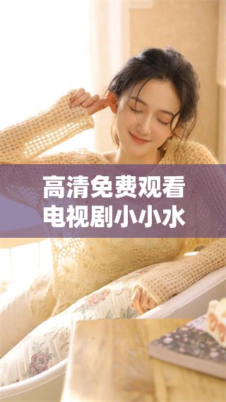 高清免费观看电视剧小小水蜜桃，尽情欣赏精彩剧情和温馨故事