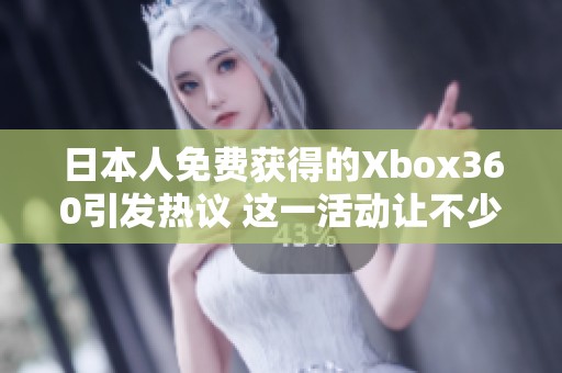 日本人免费获得的Xbox360引发热议 这一活动让不少玩家感到惊喜