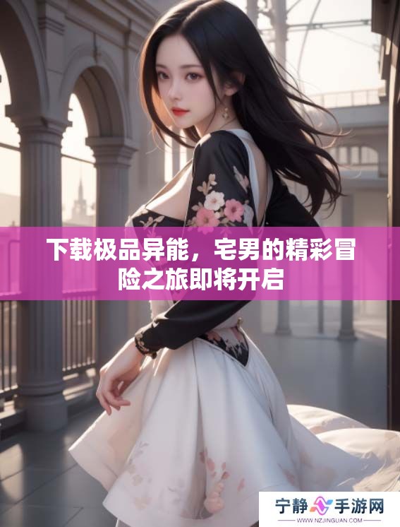 下载极品异能，宅男的精彩冒险之旅即将开启