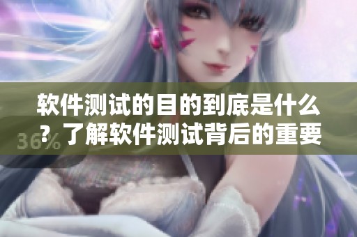 软件测试的目的到底是什么？了解软件测试背后的重要性与目标。