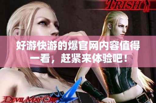好游快游的爆官网内容值得一看，赶紧来体验吧！