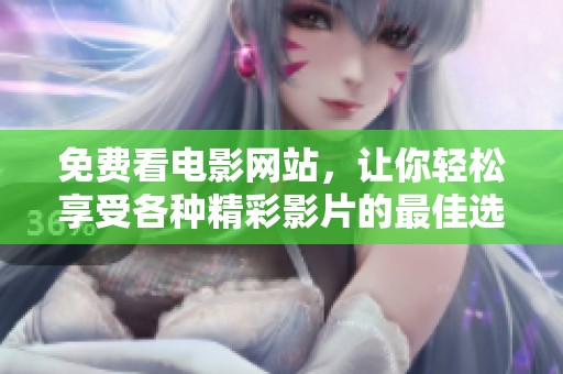 免费看电影网站，让你轻松享受各种精彩影片的最佳选择