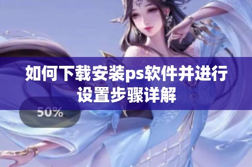 如何下载安装ps软件并进行设置步骤详解