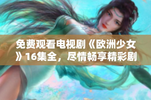 免费观看电视剧《欧洲少女》16集全，尽情畅享精彩剧情与动人故事。