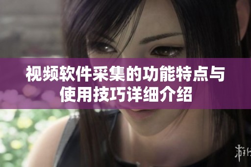 视频软件采集的功能特点与使用技巧详细介绍