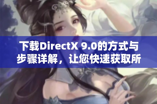 下载DirectX 9.0的方式与步骤详解，让您快速获取所需文件