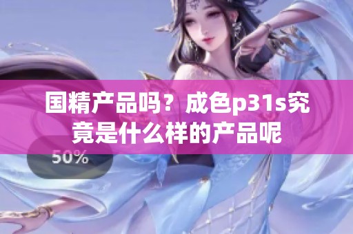 国精产品吗？成色p31s究竟是什么样的产品呢