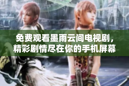 免费观看墨雨云间电视剧，精彩剧情尽在你的手机屏幕上