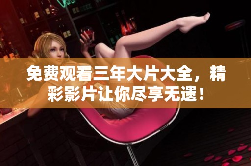 免费观看三年大片大全，精彩影片让你尽享无遗！