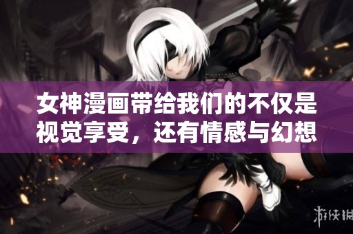 女神漫画带给我们的不仅是视觉享受，还有情感与幻想的完美结合