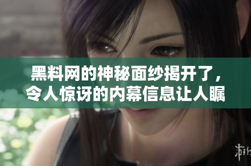 黑料网的神秘面纱揭开了，令人惊讶的内幕信息让人瞩目。