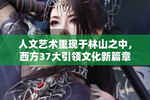 人文艺术重现于林山之中，西方37大引领文化新篇章