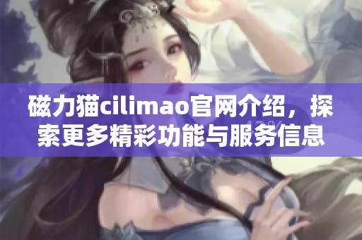 磁力猫cilimao官网介绍，探索更多精彩功能与服务信息