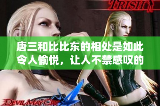 唐三和比比东的相处是如此令人愉悦，让人不禁感叹的不亦乐乎