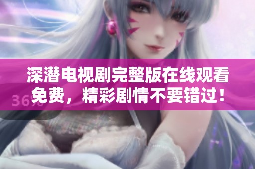 深潜电视剧完整版在线观看免费，精彩剧情不要错过！