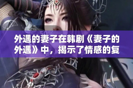 外遇的妻子在韩剧《妻子的外遇》中，揭示了情感的复杂与纠葛